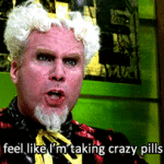 i feel like im taking crazy pills